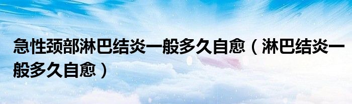 急性颈部淋巴结炎一般多久自愈（淋巴结炎一般多久自愈）