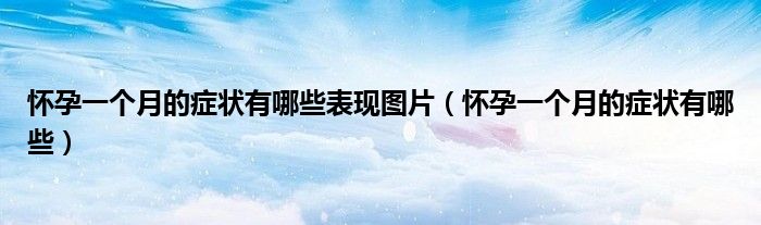 怀孕一个月的症状有哪些表现图片（怀孕一个月的症状有哪些）