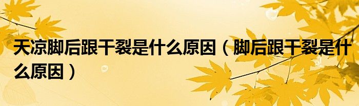 天凉脚后跟干裂是什么原因（脚后跟干裂是什么原因）