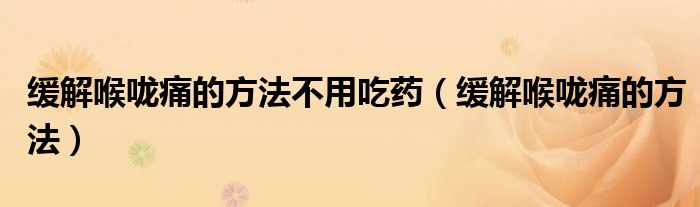 缓解喉咙痛的方法不用吃药（缓解喉咙痛的方法）