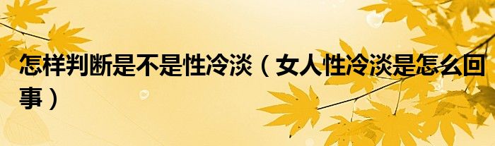 怎样判断是不是性冷淡（女人性冷淡是怎么回事）