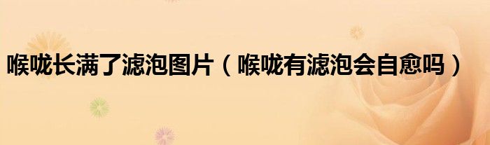 喉咙长满了滤泡图片（喉咙有滤泡会自愈吗）