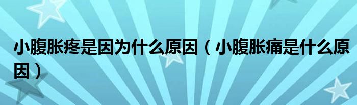 小腹胀疼是因为什么原因（小腹胀痛是什么原因）