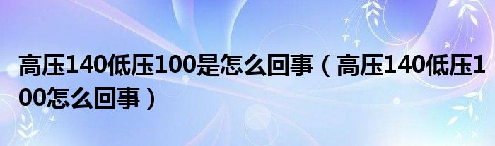 高压140低压100是怎么回事（高压140低压100怎么回事）