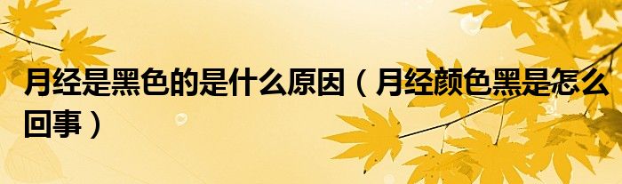 月经是黑色的是什么原因（月经颜色黑是怎么回事）