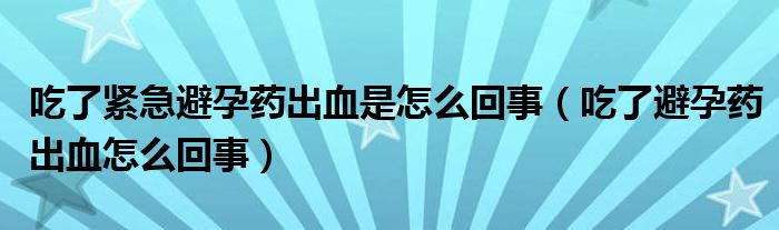 吃了紧急避孕药出血是怎么回事（吃了避孕药出血怎么回事）