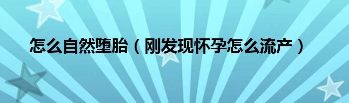 怎么自然堕胎（刚发现怀孕怎么流产）