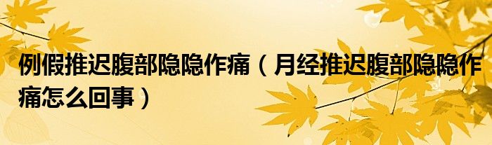 例假推迟腹部隐隐作痛（月经推迟腹部隐隐作痛怎么回事）