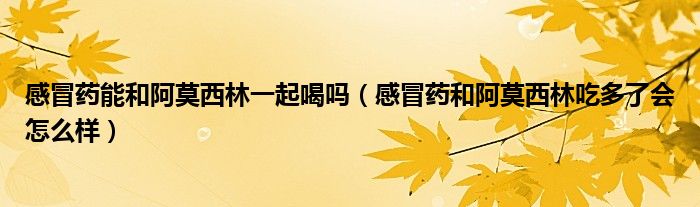 感冒药能和阿莫西林一起喝吗（感冒药和阿莫西林吃多了会怎么样）