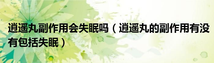 逍遥丸副作用会失眠吗（逍遥丸的副作用有没有包括失眠）