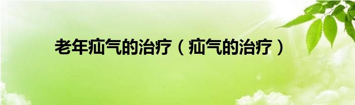 老年疝气的治疗（疝气的治疗）
