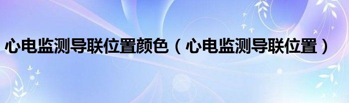 心电监测导联位置颜色（心电监测导联位置）