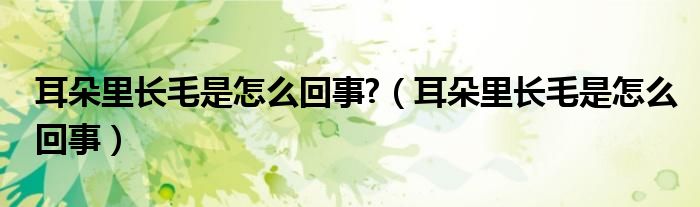 耳朵里长毛是怎么回事?（耳朵里长毛是怎么回事）
