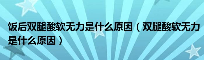 饭后双腿酸软无力是什么原因（双腿酸软无力是什么原因）