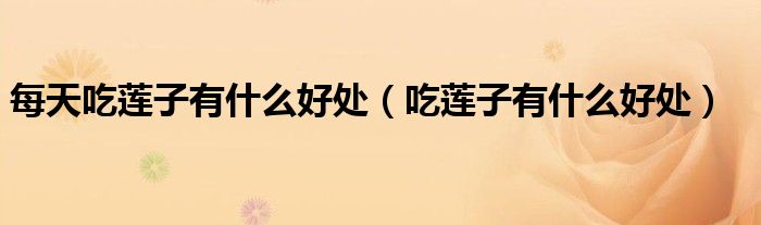 每天吃莲子有什么好处（吃莲子有什么好处）
