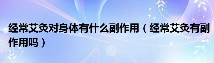 经常艾灸对身体有什么副作用（经常艾灸有副作用吗）