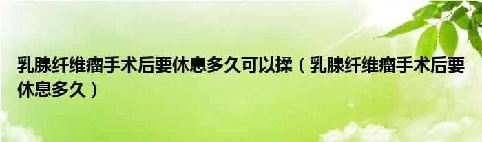 乳腺纤维瘤手术后要休息多久可以揉（乳腺纤维瘤手术后要休息多久）