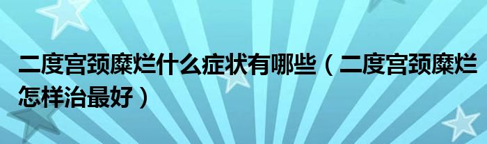 二度宫颈糜烂什么症状有哪些（二度宫颈糜烂怎样治最好）