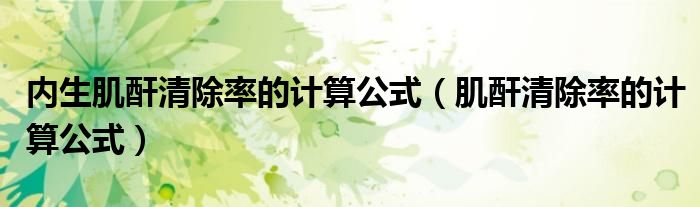 内生肌酐清除率的计算公式（肌酐清除率的计算公式）