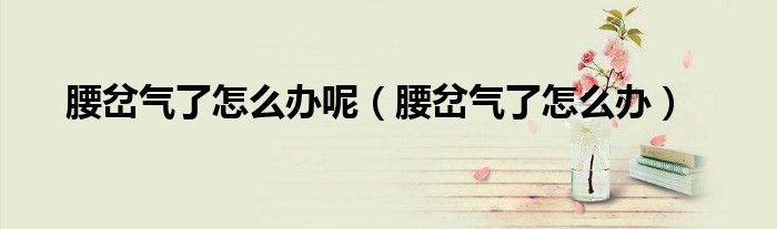 腰岔气了怎么办呢（腰岔气了怎么办）