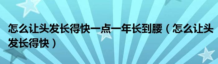 怎么让头发长得快一点一年长到腰（怎么让头发长得快）