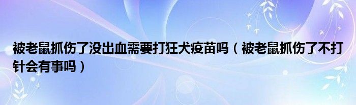 被老鼠抓伤了没出血需要打狂犬疫苗吗（被老鼠抓伤了不打针会有事吗）