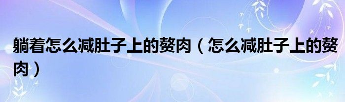 躺着怎么减肚子上的赘肉（怎么减肚子上的赘肉）