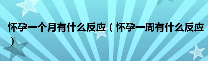 怀孕一个月有什么反应（怀孕一周有什么反应）