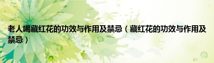 老人喝藏红花的功效与作用及禁忌（藏红花的功效与作用及禁忌）
