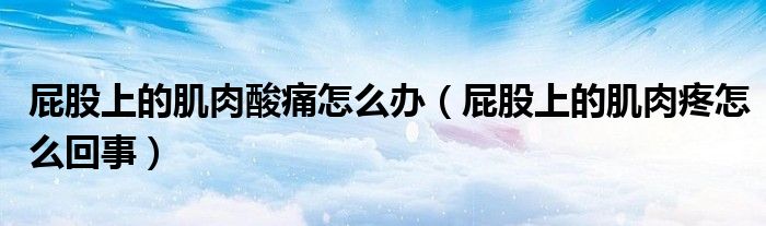 屁股上的肌肉酸痛怎么办（屁股上的肌肉疼怎么回事）