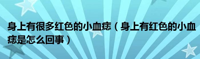 身上有很多红色的小血痣（身上有红色的小血痣是怎么回事）