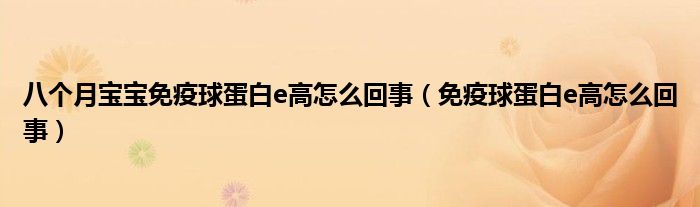 八个月宝宝免疫球蛋白e高怎么回事（免疫球蛋白e高怎么回事）