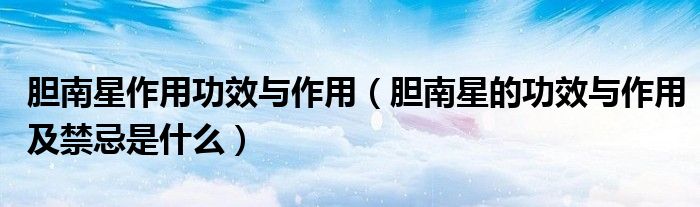 胆南星作用功效与作用（胆南星的功效与作用及禁忌是什么）