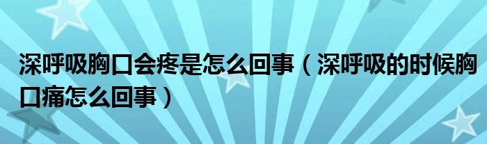 深呼吸胸口会疼是怎么回事（深呼吸的时候胸口痛怎么回事）