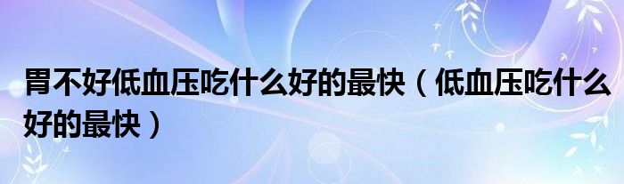 胃不好低血压吃什么好的最快（低血压吃什么好的最快）