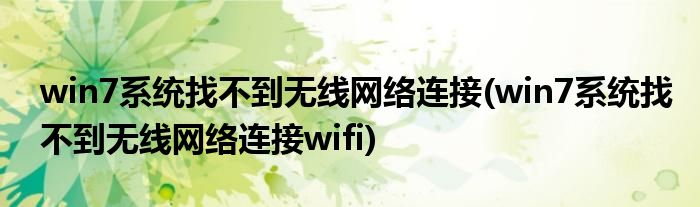 win7系统找不到无线网络连接(win7系统找不到无线网络连接wifi)