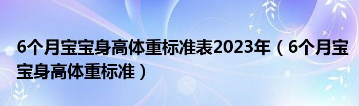 6个月宝宝身高体重标准表2023年（6个月宝宝身高体重标准）
