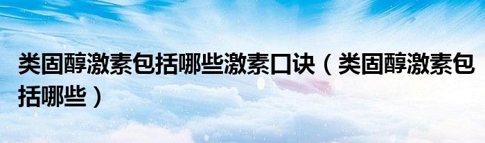 类固醇激素包括哪些激素口诀（类固醇激素包括哪些）