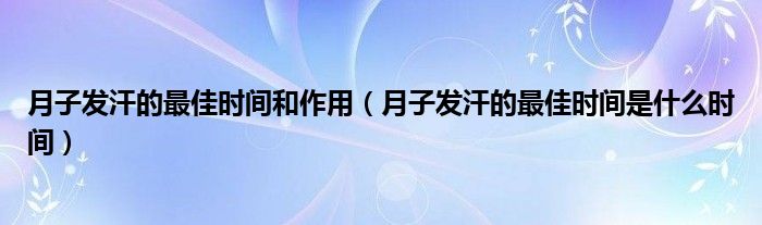 月子发汗的最佳时间和作用（月子发汗的最佳时间是什么时间）