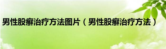 男性股癣治疗方法图片（男性股癣治疗方法）