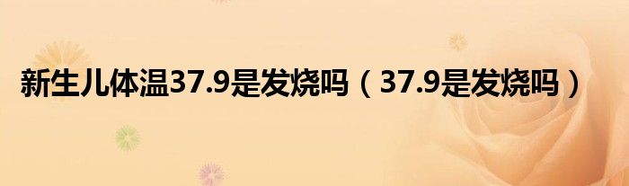 新生儿体温37.9是发烧吗（37.9是发烧吗）