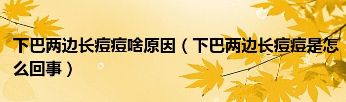 下巴两边长痘痘啥原因（下巴两边长痘痘是怎么回事）