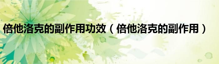 倍他洛克的副作用功效（倍他洛克的副作用）