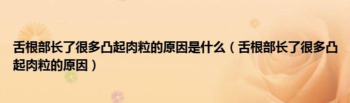 舌根部长了很多凸起肉粒的原因是什么（舌根部长了很多凸起肉粒的原因）