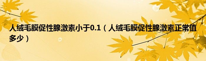 人绒毛膜促性腺激素小于0.1（人绒毛膜促性腺激素正常值多少）