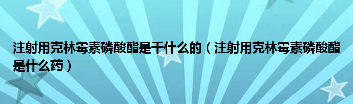 注射用克林霉素磷酸酯是干什么的（注射用克林霉素磷酸酯是什么药）