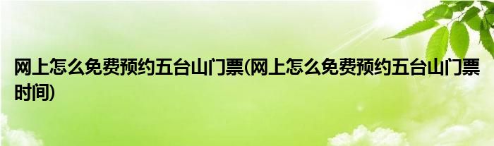 网上怎么免费预约五台山门票(网上怎么免费预约五台山门票时间)