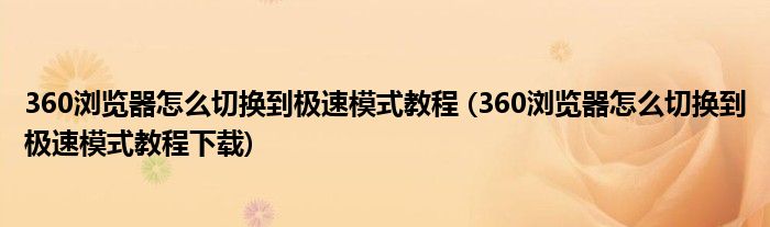 360浏览器怎么切换到极速模式教程 (360浏览器怎么切换到极速模式教程下载)