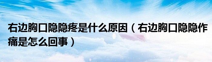 右边胸口隐隐疼是什么原因（右边胸口隐隐作痛是怎么回事）