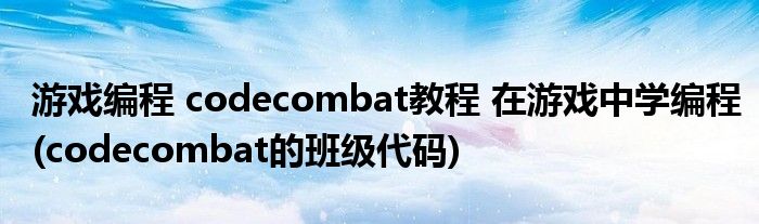 游戏编程 codecombat教程 在游戏中学编程(codecombat的班级代码)